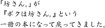 「坊さん。」が『ボクは坊さん。』という一冊の本になって戻ってきました。