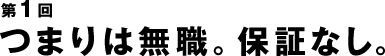 つまりは無職。保証なし。