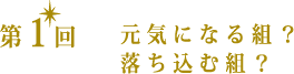 第1回 元気になる組? 落ち込む組?