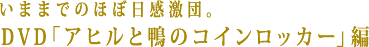 いままでのほぼ日感激団。 DVD「アヒルと鴨のコインロッカー」編