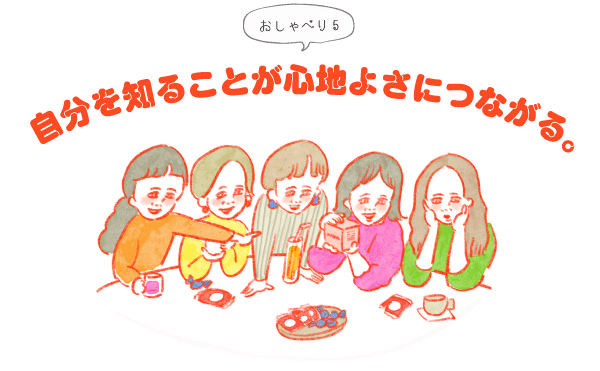 おしゃべり５　自分を知ることが心地よさにつながる。 