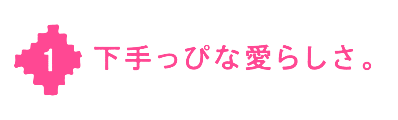 第１回 下手っぴな愛らしさ。