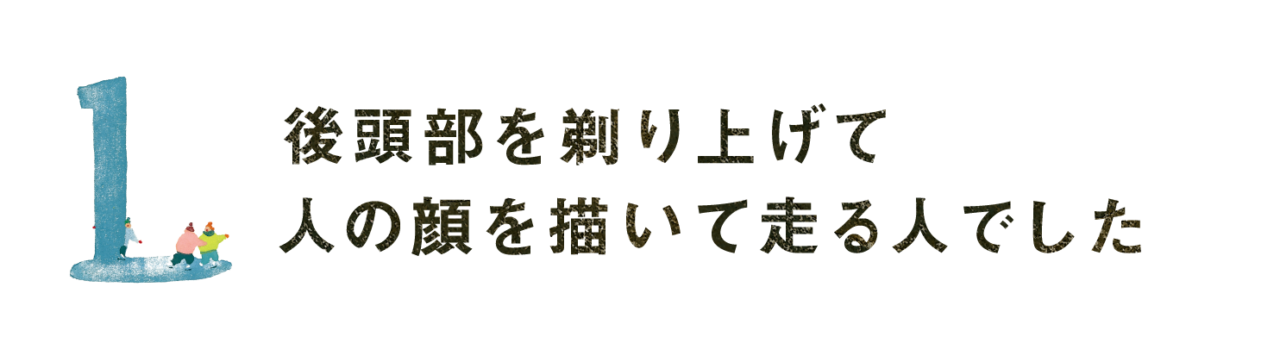 第１回  後頭部を剃り上げて 人の顔を描いて走る人でした