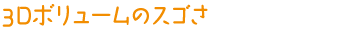 3D�{�����[���̃X�S��